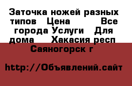 Заточка ножей разных типов › Цена ­ 200 - Все города Услуги » Для дома   . Хакасия респ.,Саяногорск г.